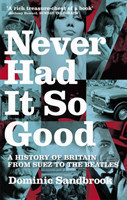 Never Had it So Good A History of Britain from Suez to the Beatles