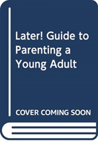 LATER! GUIDE TO PARENTING A YOUNG ADULT