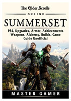 Elder Scrolls Online Summerset, PS4, Upgrades, Armor, Achievements, Weapons, Alchemy, Builds, Game Guide Unofficial