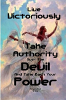 Live Victoriously Take Authority over the Devil and Take Back Your Power