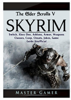 Elder Scrolls V Skyrim, Switch, Xbox One, Addons, Armor, Weapons, Classes, Coop, Cheats, Jokes, Game Guide Unofficial