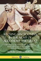 Young Macedonian in the Army of Alexander the Great: A Historical Fiction of Ancient Greece Based upon Real Letters from Alexander’s Conquests