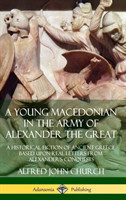 Young Macedonian in the Army of Alexander the Great: A Historical Fiction of Ancient Greece Based upon Real Letters from Alexander’s Conquests (Hardcover)