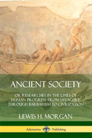 Ancient Society: Or Researches in the Lines of Human Progress from Savagery, Through Barbarism to Civilization