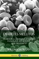 Diabetes Mellitus: Its History, Chemistry, Anatomy, Pathology, Physiology, and Treatment