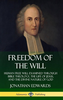 Freedom of the Will: Human Free Will Examined Through Bible Theology, the Life of Jesus, and the Divine Nature of God (Hardcover)