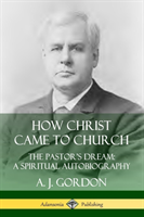 How Christ Came to Church: the Pastor's Dream; A Spiritual Autobiography