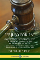 Perjury for Pay: An Exposé of the Methods and Criminal Cunning of the Modern Malingerer; A Legal History of Personal Injury Court Cases vs. Railroad Companies in the 1800s