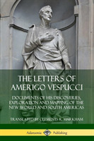 Letters of Amerigo Vespucci: Documents of his Discoveries, Exploration and Mapping of the New World and South Americas