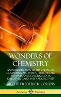 Wonders of Chemistry: An Introduction to the Chemicals Comprising Air, Water, Fuels, Metals, Foods, Plants, Colors, Scents, Explosives, Gases and Radioactivity (Hardcover)