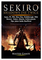 Sekiro Shadows Die Twice Game, Pc, Ps4, Xbox One, Walkthrough, Wiki, Bosses, Armor, Attacks, Achievements, Tips, Jokes, Guide Unofficial