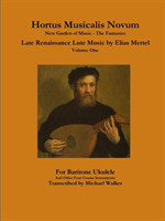 Hortus Musicalis Novum New Garden of Music - The Fantasies Late Renaissance Lute Music by Elias Mertel Volume One For Baritone Ukulele and Other Four Course Instruments