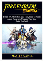 Fire Emblem Warriors, Switch, 3DS, Characters, DLC, Seals, Tiers, Costumes, Armor, Characters, Weapons, Tips, Game Guide Unofficial