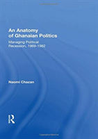 Anatomy of Ghanaian Politics: Managing Political Recession, 1969-1982