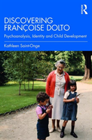 Discovering Françoise Dolto Psychoanalysis, Identity and Child Development