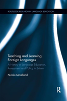 Teaching and Learning Foreign Languages A History of Language Education, Assessment and Policy in Britain