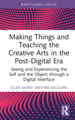 Making Things and Teaching the Creative Arts in the Post-Digital Era