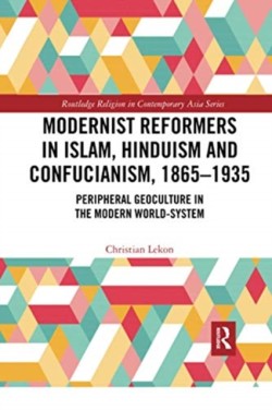 Modernist Reformers in Islam, Hinduism and Confucianism, 1865-1935