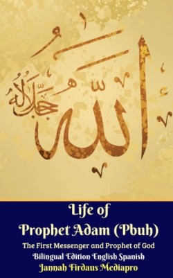 Life of Prophet Adam (Pbuh) The First Messenger and Prophet of God Bilingual Edition English Spanish