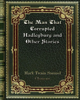 Man That Corrupted Hadleyburg and Other Stories