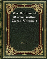 Orations of Marcus Tullius Cicero. Volume 4