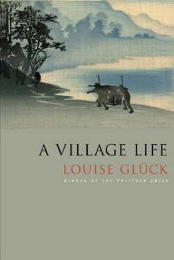 A Village Life: Poems of Louise Glück