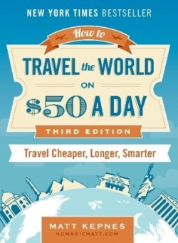 How to Travel the World on $50 a Day: Revised: Travel Cheaper, Longer, Smarter