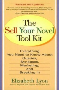 Sell Your Novel Tool Kit Everything You Need to Know About Queries, Synopses, Marketing, and Breaking in