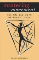 Mastering Movement The Life and Work of Rudolf Laban
