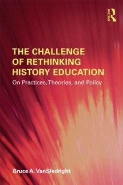 The Challenge of Rethinking History Education : On Practices, Theories, and Policy