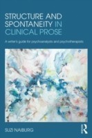 Structure and Spontaneity in Clinical Prose A writer's guide for psychoanalysts and psychotherapists