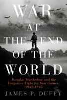 War at the End of the World : Douglas Macarthur and the Forgotten Fight for New Guinea, 1942 - 1945