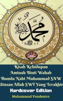 Kisah Kehidupan Aminah Binti Wahab Ibunda Nabi Muhammad SAW Utusan Allah SWT Yang Terakhir (Hardcover Edition)