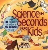 Potter, Jean - Science in Seconds for Kids Over 100 Experiments You Can Do in Ten Minutes Or Less