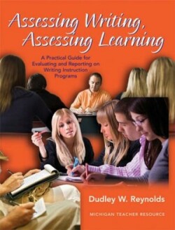 Assessing Writing, Assessing Learning A Practical Guide for Evaluating and Reporting on Writing Instruction Programs