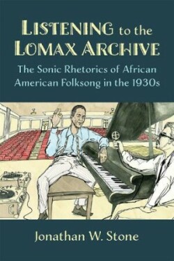 Listening to the Lomax Archive The Sonic Rhetorics of African American Folksong in the 1930s