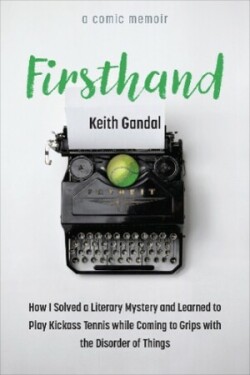 Firsthand How I Solved a Literary Mystery and Learned to Play Kickass Tennis while Coming to Grips with the Disorder of Things