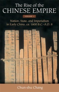Rise of the Chinese Empire v. 1; Nation, State, and Imperialism in Early China, Ca. 1600 B.C.-A.D. 8