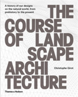 The Course of Landscape Architecture A History of Our Designs on the Natural World, from Prehistory
