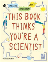 This Book Thinks You're a Scientist: Imagine * Experiment * Creat