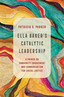 Ella Baker's Catalytic Leadership A Primer on Community Engagement and Communication for Social Justice