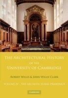 Architectural History of the University of Cambridge and of the Colleges of Cambridge and Eton: Volume 4, The Architectural Drawings