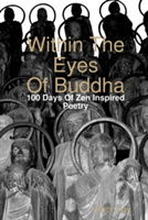 Within The Eyes Of Buddha: 100 Days Of Zen Inspired Poetry