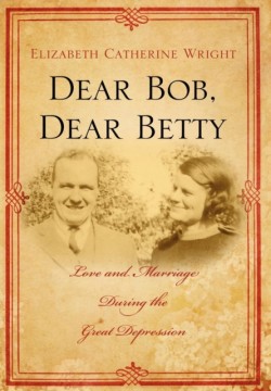 Dear Bob, Dear Betty: Love and Marriage During the Great Depression