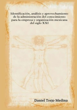 Identificacion, Analisis Y Aprovechamiento De La Administracion Del Conocimiento Para La Empresa Y Organizacion Mexicana Del Siglo XXI