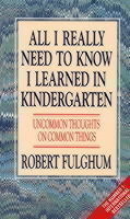 All I Really Need to Know I Learned in Kindergarten Uncommon Thoughts on Common Things