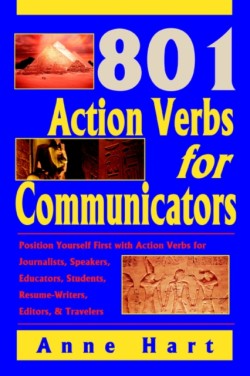801 Action Verbs for Communicators Position Yourself First with Action Verbs for Journalists, Speakers, Educators, Students, Resume-Writers, Editors & Travelers