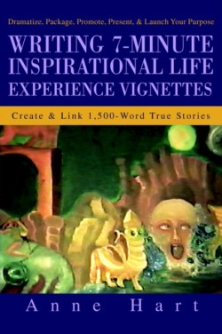 Writing 7-Minute Inspirational Life Experience Vignettes Create and Link 1,500-Word True Stories