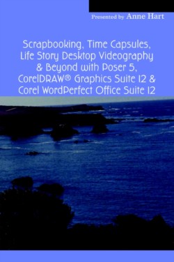 Scrapbooking, Time Capsules, Life Story Desktop Videography & Beyond with Poser 5, CorelDRAW (R) Graphics Suite 12 & Corel WordPerfect Office Suite 12
