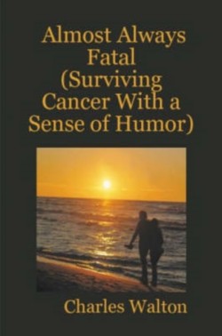 Almost Always Fatal (Surviving Cancer With a Sense of Humor)